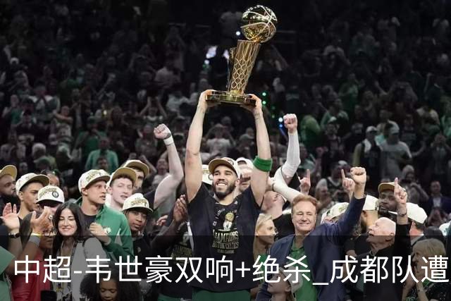 中超-韦世豪双响+绝杀 成都队遭绝平后反绝杀3-2新鹏城