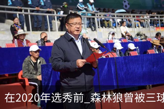 在2020年选秀前 森林狼曾被三球“想当美国总统”的言论吓跑