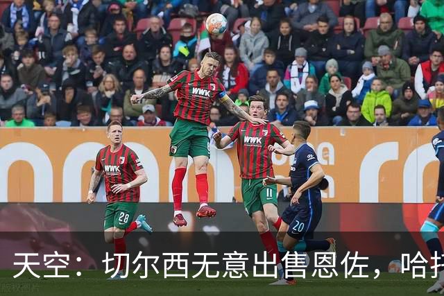 天空：切尔西无意出售恩佐，哈托将成为球队首发左后卫