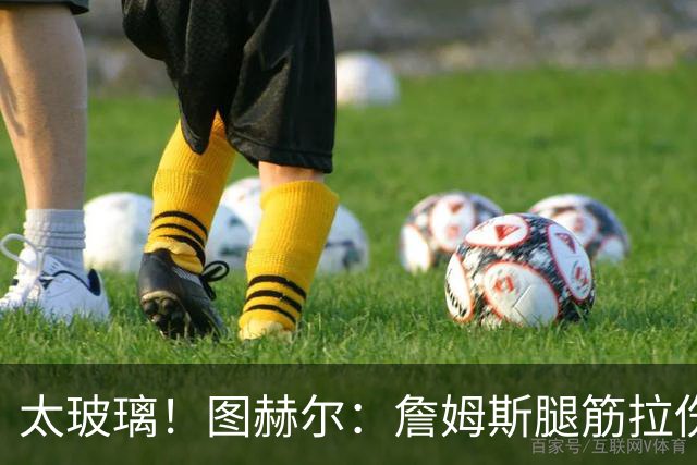 太玻璃！图赫尔：詹姆斯腿筋拉伤无法出战巴拿马 争取32强赛复出