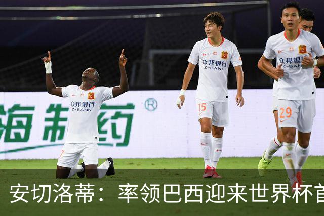 安切洛蒂：率领巴西迎来世界杯首战 既是责任也是荣光