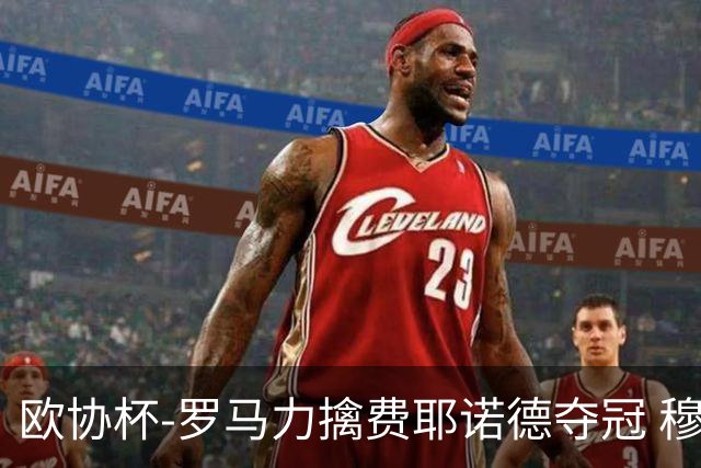 欧协杯-罗马力擒费耶诺德夺冠 穆里尼奥夺全满贯