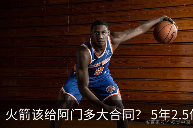 火箭该给阿门多大合同？ 5年2.5亿压力太大 5年1.85亿或比较合适