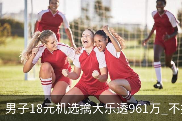 男子18元机选擒大乐透961万 不抽烟不喝酒爱购彩