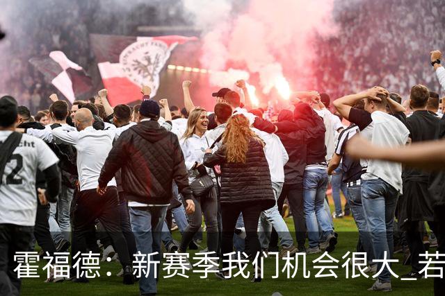 霍福德：新赛季我们机会很大 若保持健康会很有竞争力